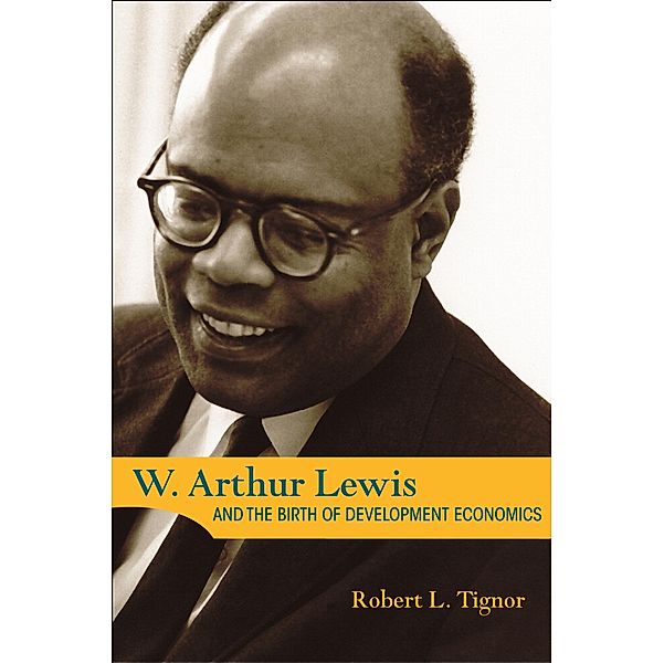 W. Arthur Lewis and the Birth of Development Economics / Princeton Legacy Library Bd.5661, Robert L. Tignor