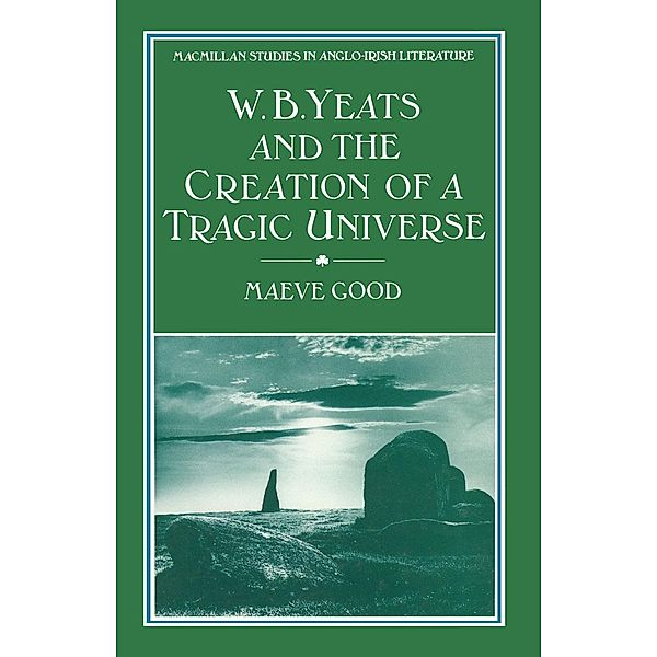 W. B. Yeats and the Creation of a Tragic Universe / Macmillan Studies in Anglo-Irish Literature, Maeve Good