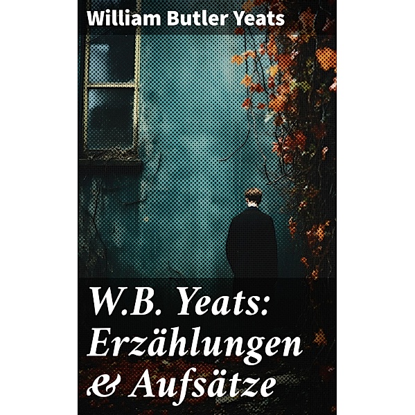 W.B. Yeats: Erzählungen & Aufsätze, William Butler Yeats