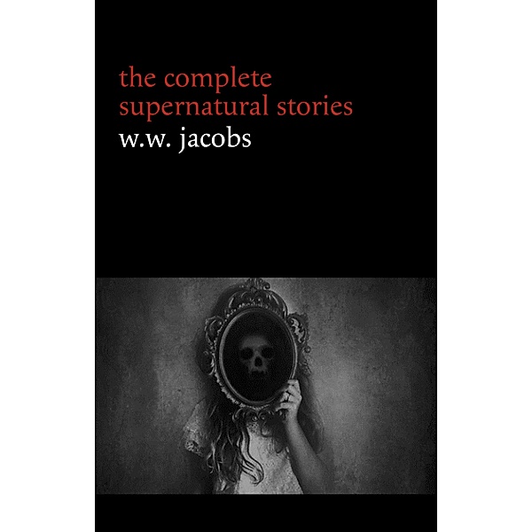 W. W. Jacobs: The Complete Supernatural Stories (20+ tales of horror and mystery: The Monkey's Paw, The Well, Sam's Ghost, The Toll-House, Jerry Bundler, The Brown Man's Servant...) (Halloween Stories), Jacobs W. W. Jacobs