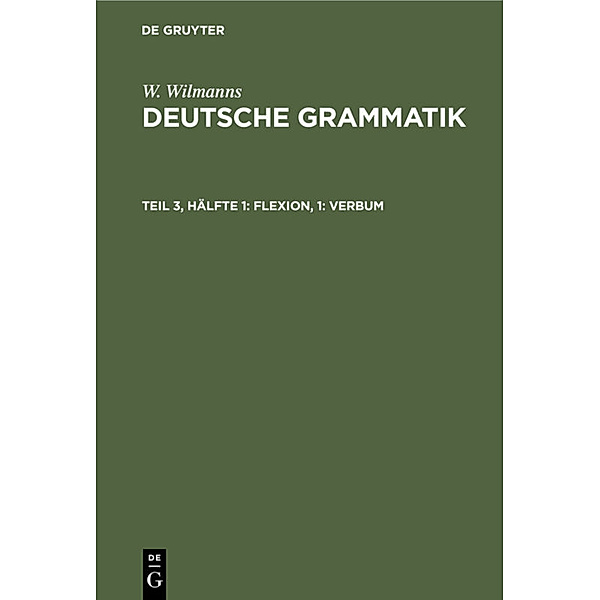 W. Wilmanns: Deutsche Grammatik / Teil 3, Hälfte 1 / Flexion, 1: Verbum, W. Wilmanns
