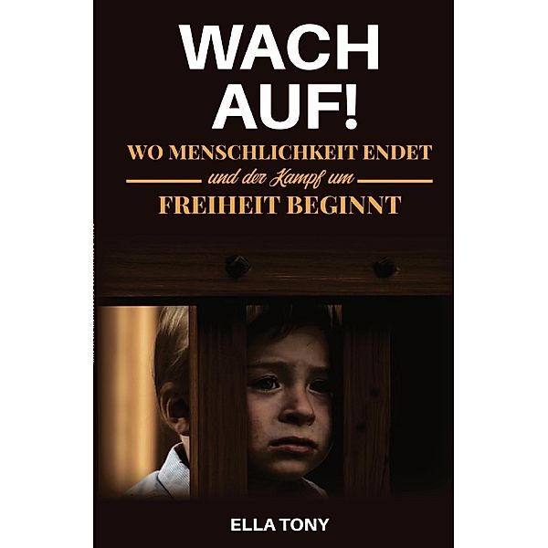 WACH AUF! Wo Menschlichkeit endet und der Kampf um Freiheit beginnt, Ella Tony