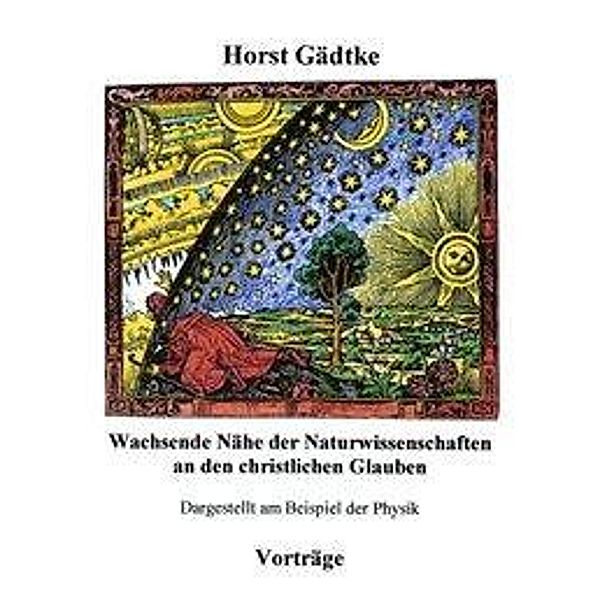 Wachsende Nähe der Naturwissenschaften an den christlichen Glauben, Horst Gädtke