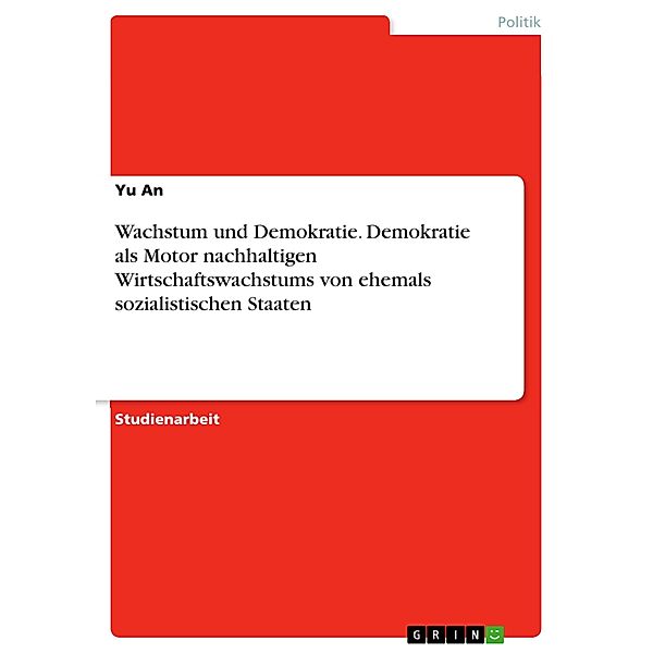 Wachstum und Demokratie. Demokratie als Motor nachhaltigen Wirtschaftswachstums von ehemals sozialistischen Staaten, Yu An