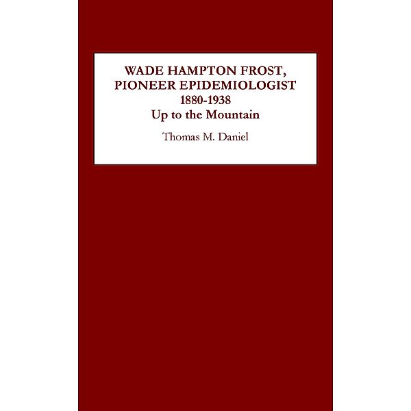 Wade Hampton Frost, Pioneer Epidemiologist 1880-1938, Thomas M. Daniel