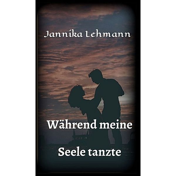 Während meine Seele tanzte, Jannika Lehmann