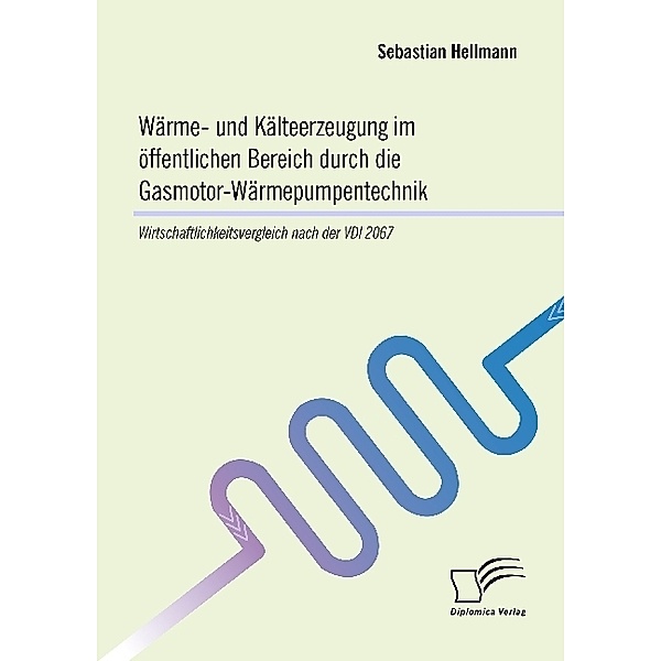 Wärme- und Kälteerzeugung im öffentlichen Bereich durch die Gasmotor-Wärmepumpentechnik: Wirtschaftlichkeitsvergleich nach der VDI 2067, Sebastian Hellmann