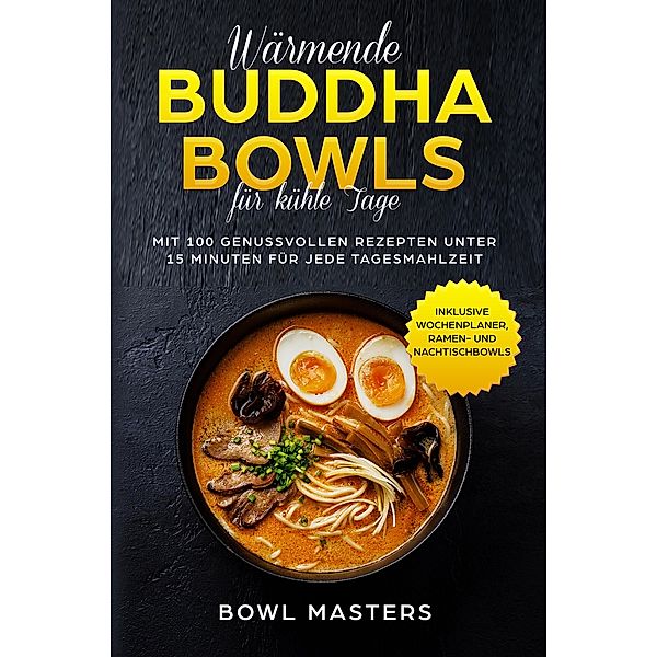Wärmende Buddha Bowls für kühle Tage: Mit 100 genussvollen Rezepten unter 15 Minuten für jede Tagesmahlzeit - Inklusive Wochenplaner, Ramen- und Nachtisch Bowls, Bowl Masters