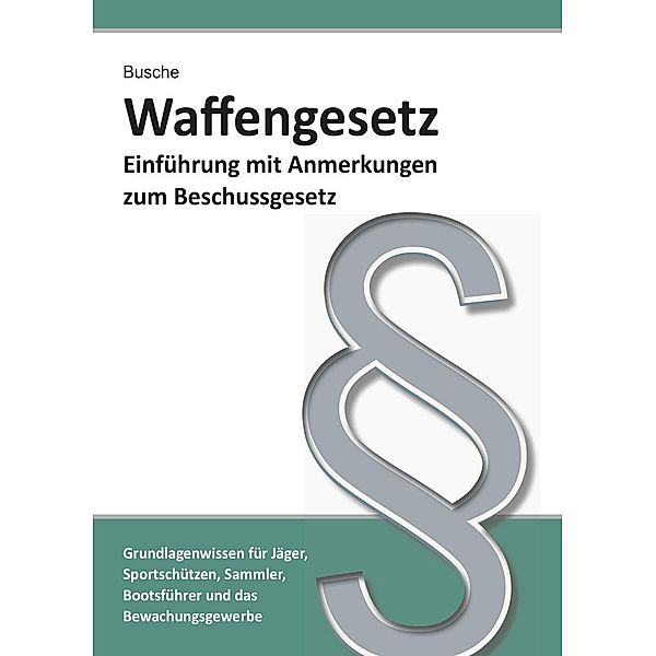 Waffengesetz - Einführung mit Anmerkungen zum Beschussgesetz, André Busche