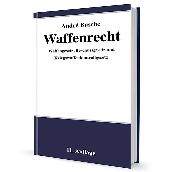 Waffenrecht - Praxiswissen für Waffenbesitzer, Handel, Verwaltung und Justiz, André Busche