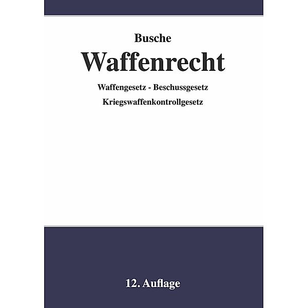 Waffenrecht - Praxiswissen für Waffenbesitzer, Handel, Verwaltung und Justiz, André Busche