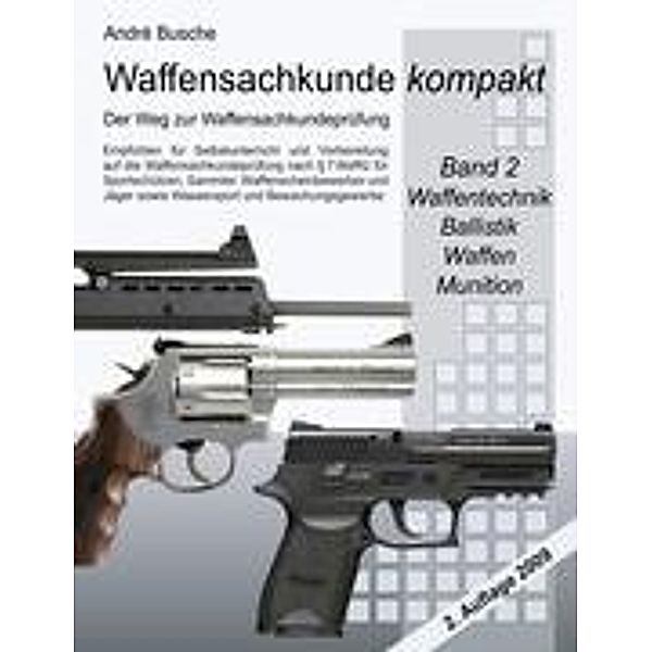 Waffensachkunde kompakt - Der Weg zur Waffensachkundeprüfung    Band 2: Waffentechnik, Ballistik, Waffen, Munition, André Busche