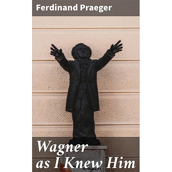 Wagner as I Knew Him, Ferdinand Praeger