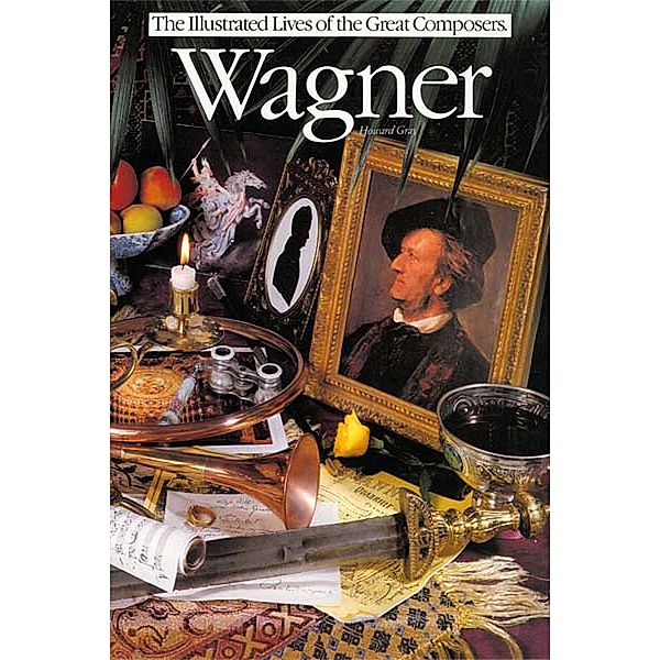 Wagner: Illustrated Lives Of The Great Composers, Howard Gray