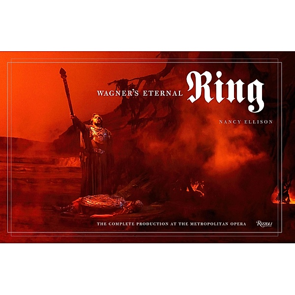 Wagner's Eternal Ring: The Complete Production at the Metropolitan Opera, Nancy Ellison