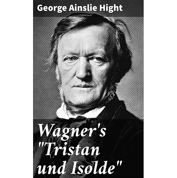 Wagner's Tristan und Isolde, George Ainslie Hight