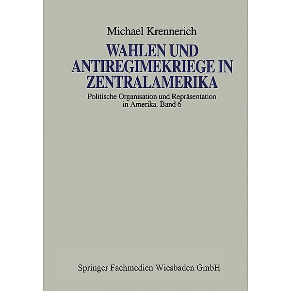Wahlen und Antiregimekriege in Zentralamerika / Politische Organisation und Repräsentation in Amerika Bd.6, Michael Krennerich