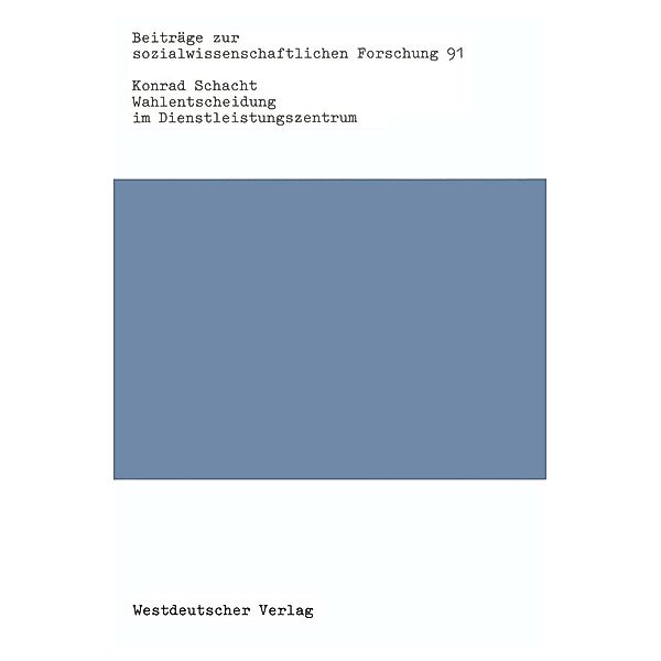 Wahlentscheidung im Dienstleistungszentrum / Beiträge zur sozialwissenschaftlichen Forschung Bd.91, Konrad Schacht