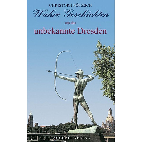 Wahre Geschichten um das unbekannte Dresden, Christoph Pötzsch