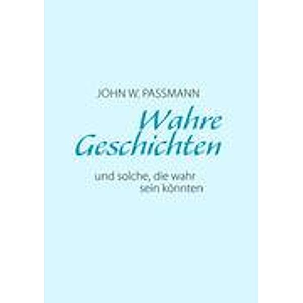 Wahre Geschichten und solche, die wahr sein könnten, John W. Passmann