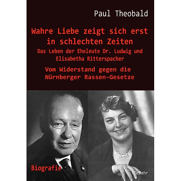 Wahre Liebe zeigt sich erst in schlechten Zeiten - Das Leben der Eheleute Dr. Ludwig und Elisabetha Ritterspacher - Vom Widerstand gegen die Nürnberger Rassen-Gesetze, Paul Theobald