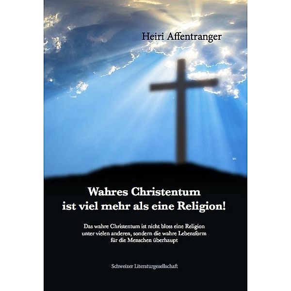 Wahres Christentum ist viel mehr als eine Religion!, Heiri Affentranger