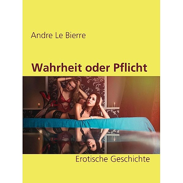 Wahrheit oder Pflicht / Erotische Geschichten Bd.2, Andre Le Bierre