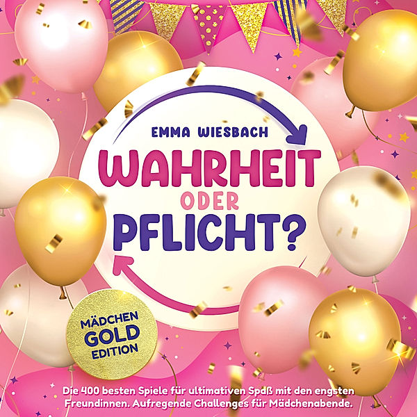 Wahrheit oder Pflicht? Mädchen-GOLD-Edition: Die 400 besten Spiele für ultimativen Spaß mit den engsten Freundinnen. Aufregende Challenges für Mädchenabende, Emma Wiesbach