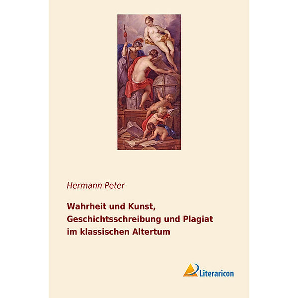 Wahrheit und Kunst, Geschichtsschreibung und Plagiat im klassischen Altertum, Hermann Peter