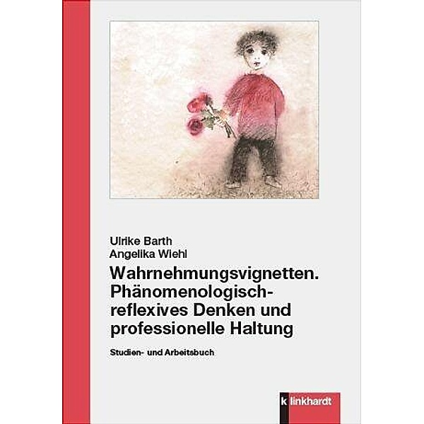 Wahrnehmungsvignetten. Phänomenologisch-reflexives Denken und professionelle Haltung, Ulrike Barth, Angelika Wiehl