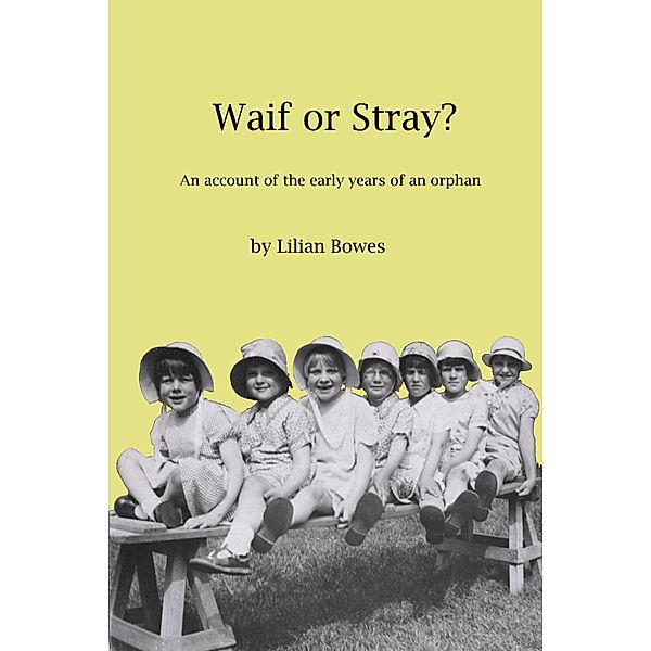 Waif or Stray?: An Account of the Early Years of an Orphan, Lilian Bowes