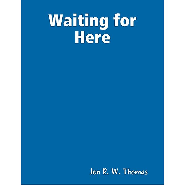 Waiting for Here, Jon R. W. Thomas