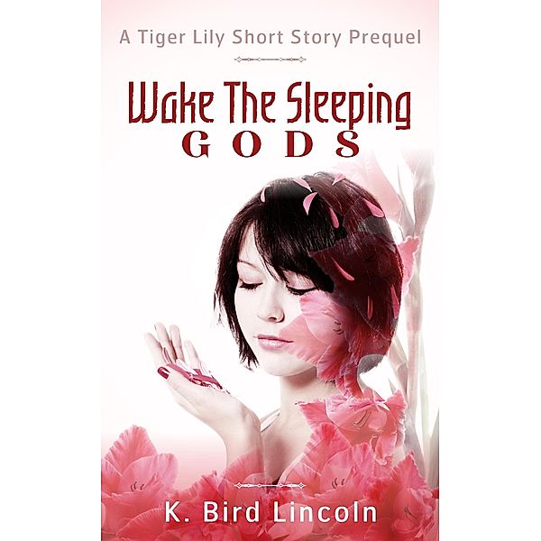 Wake the Sleeping Gods: Tiger Lily prequel short story / Tiger Lily, K. Bird Lincoln