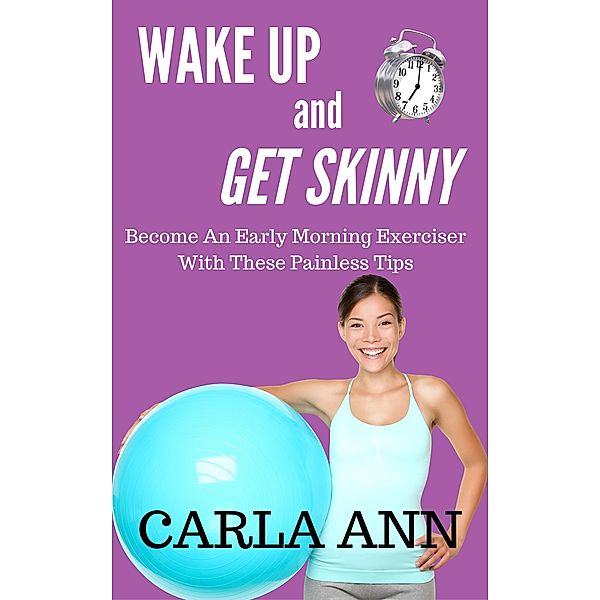 Wake Up And Get Skinny: Become An Early Morning Exerciser With These Painless Tips, Carla Ann