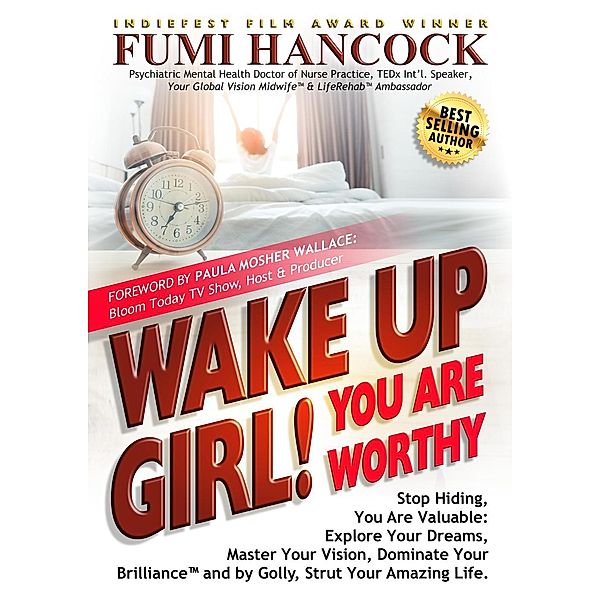 Wake Up Girl! You Are Worthy: Stop Hiding, You Are Valuable: Explore Your Dreams, Master Your Vision, Dominate Your Brilliance&#8482; and by Golly, Strut Your Amazing Life., Fumi Hancock