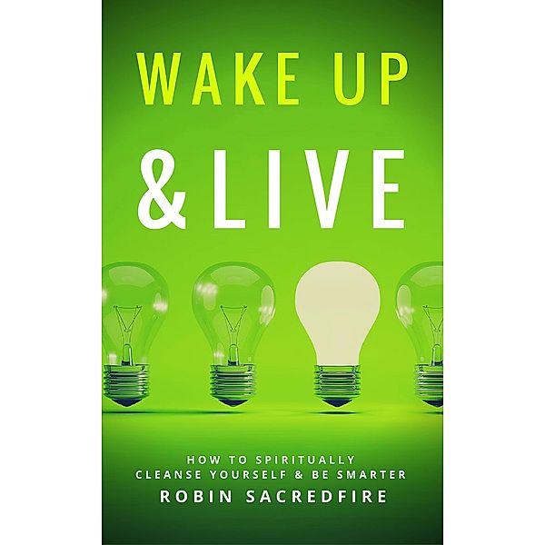 Wake Up & Live: How to Spiritually Cleanse Yourself and Be Smarter, Robin Sacredfire