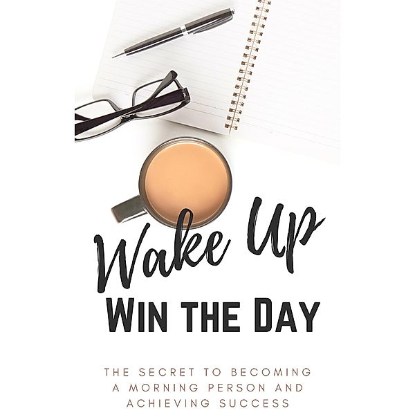 Wake Up, Win the Day: The Secret to Becoming a Morning Person and Achieving Success, Ventoni Talia