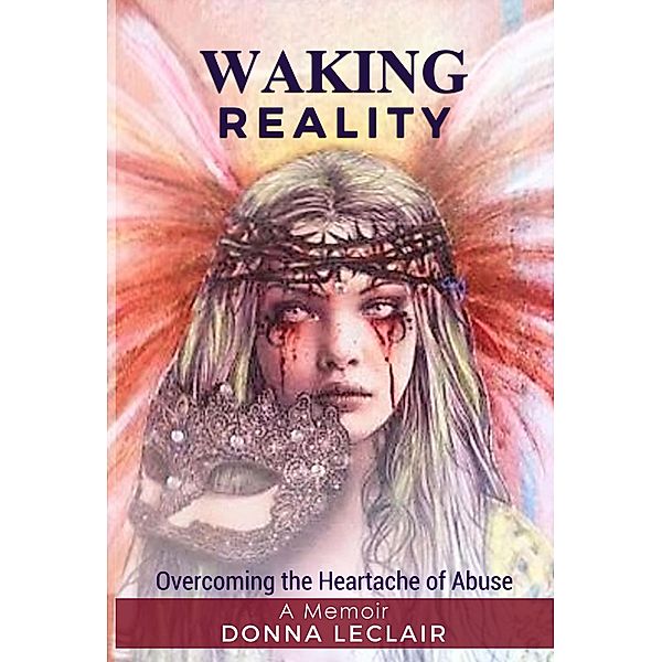 WAKING REALITY - Overcoming the Heartache of Abuse, Donna LeClair