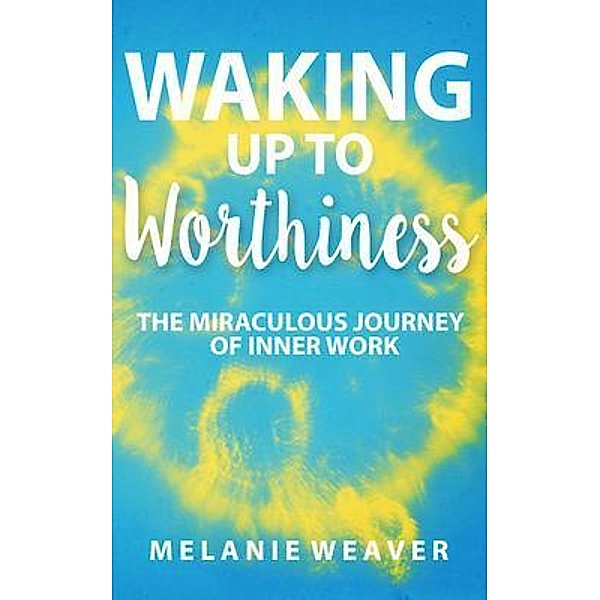 Waking Up to Worthiness / Melanie Weaver, Melanie Weaver