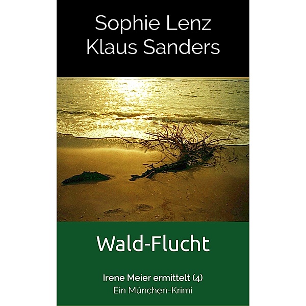 Wald-Flucht / Irene Meier ermittelt Bd.4, Sophie Lenz, Klaus Sanders