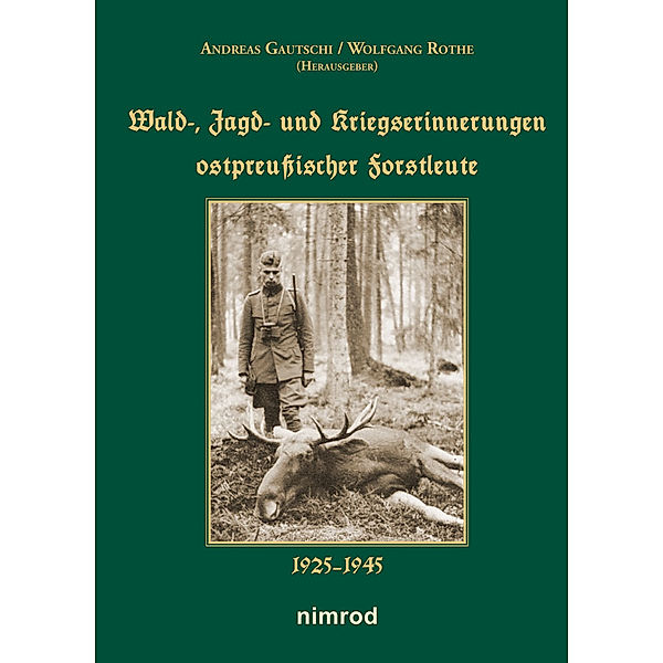 Wald-, Jagd- und Kriegserinnerungen ostpreußischer Forstleute 1925-1945, Andreas Gautschi, Wolfgang Rothe