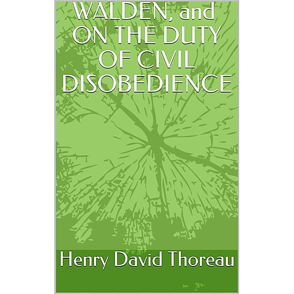 WALDEN, and  ON THE DUTY OF CIVIL Disobedience, Henry David Thoreau