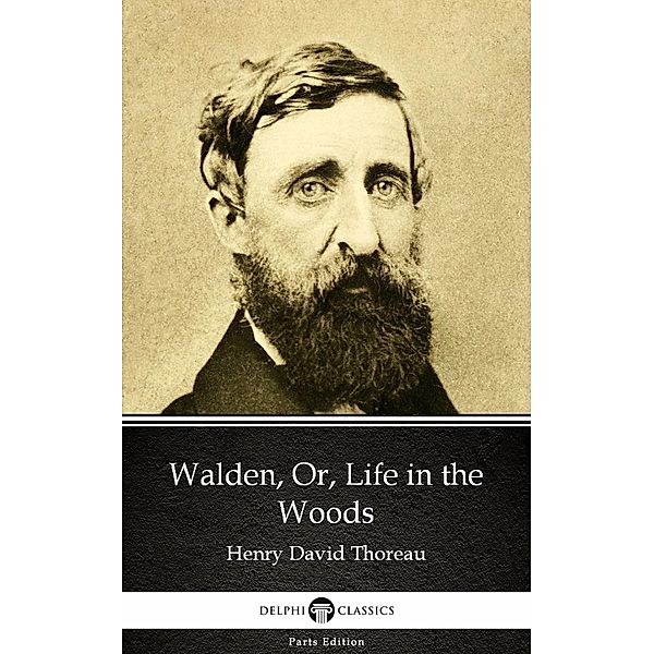 Walden, Or, Life in the Woods by Henry David Thoreau - Delphi Classics (Illustrated) / Delphi Parts Edition (Henry David Thoreau) Bd.2, Henry David Thoreau