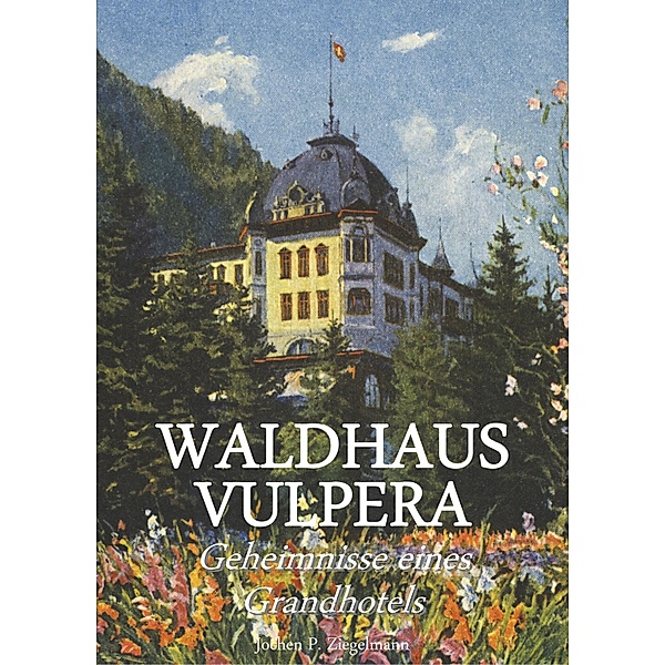 Waldhaus Vulpera: Geheimnisse eines Grandhotels, Jochen Philipp Ziegelmann
