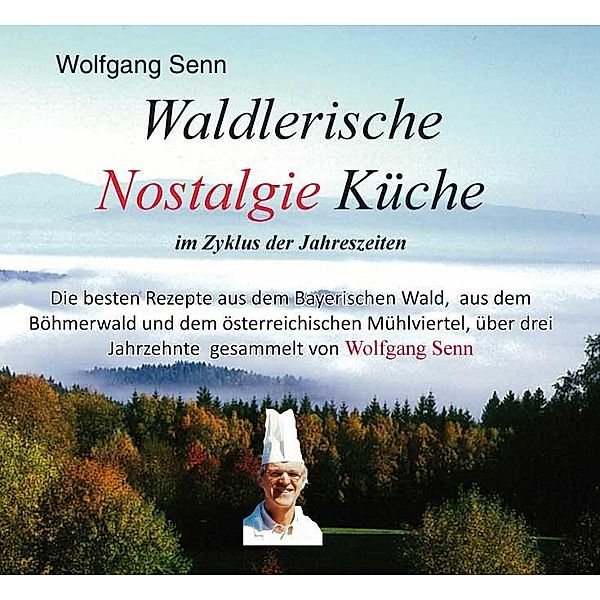 Waldlerische Nostalgie Küche - im Zyklus der Jahreszeiten, Wolfgang Senn