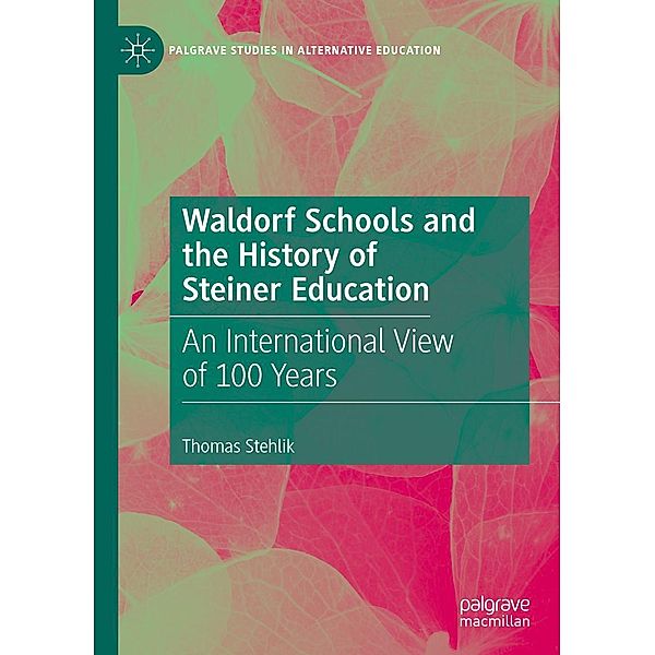 Waldorf Schools and the History of Steiner Education / Palgrave Studies in Alternative Education, Thomas Stehlik