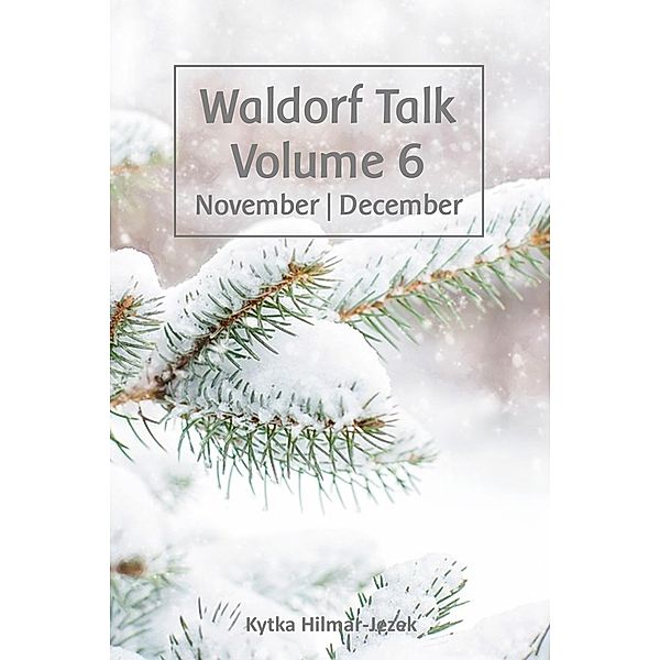 Waldorf Talk: Waldorf and Steiner Education Inspired Ideas for Homeschooling for November and December (Waldorf Homeschool Series, #6) / Waldorf Homeschool Series, Kytka Hilmar-Jezek