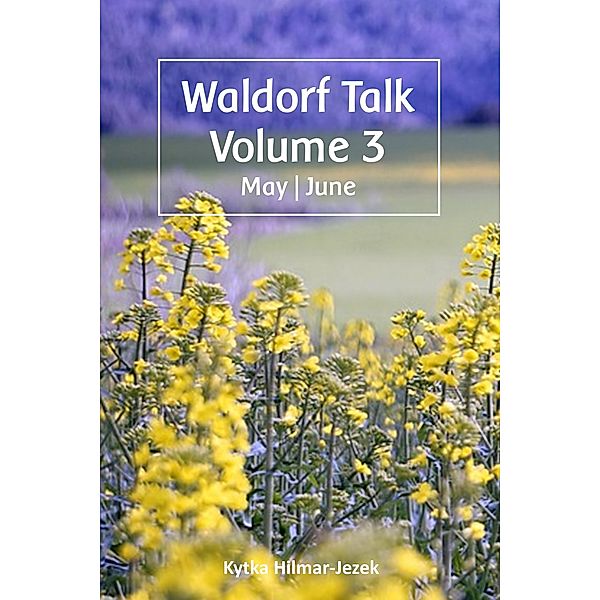 Waldorf Talk: Waldorf and Steiner Education Inspired Ideas for Homeschooling for May and June (Waldorf Homeschool Series, #3) / Waldorf Homeschool Series, Kytka Hilmar-Jezek