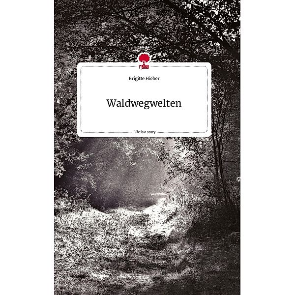 Waldwegwelten. Life is a Story - story.one, Brigitte Hieber