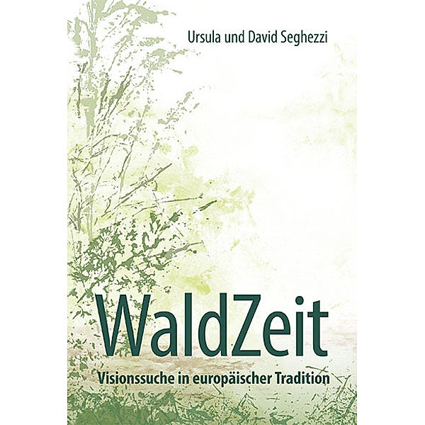 WaldZeit - Visionssuche in europäischer Tradition, Ursula Seghezzi, David Seghezzi